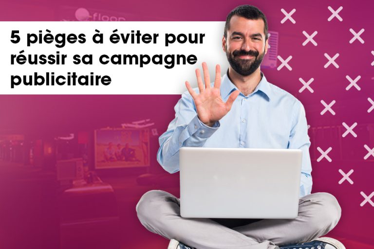 5 pièges à éviter pour réussir sa campagne publicitaire